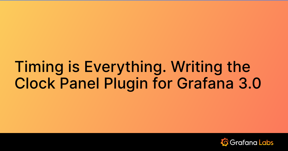 Timing is Everything. Writing the Clock Panel Plugin for Grafana 3.0